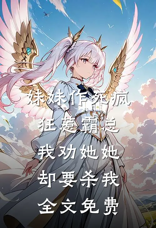 妹妹作死疯狂惹霸总，我劝她她却要杀我全文免费