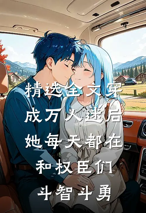 精选全文穿成万人迷后，她每天都在和权臣们斗智斗勇