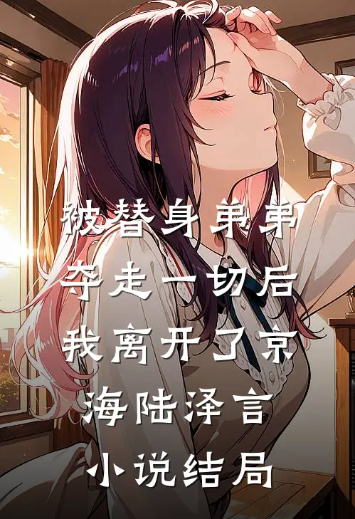 被替身弟弟夺走一切后，我离开了京海陆泽言小说结局