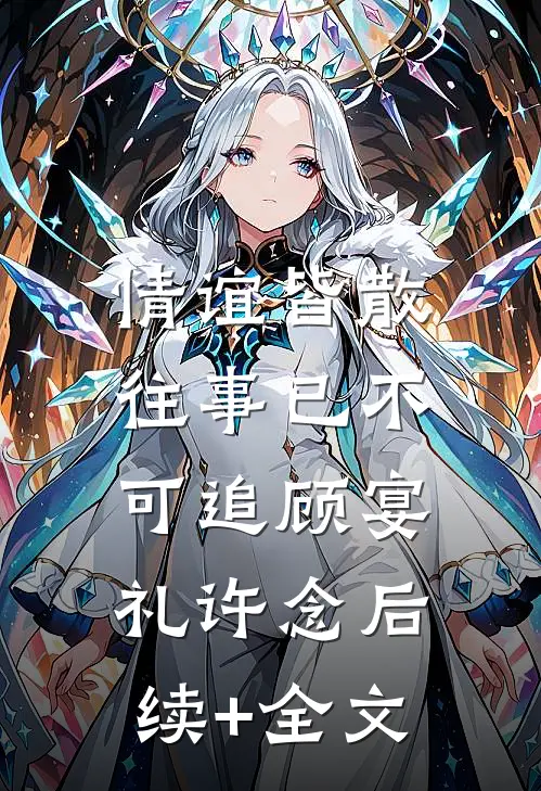 情谊皆散，往事已不可追顾宴礼许念后续+全文