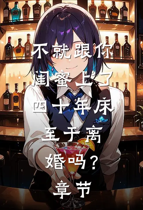 不就跟你闺蜜上了四十年床，至于离婚吗？章节