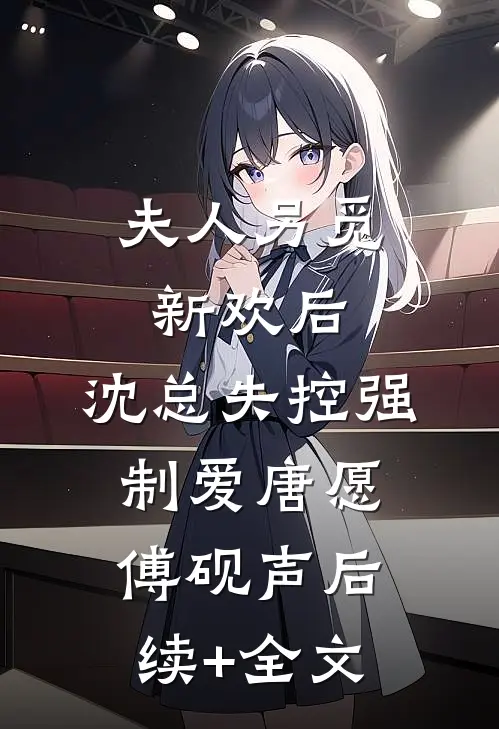 夫人另觅新欢后，沈总失控强制爱唐愿傅砚声后续+全文