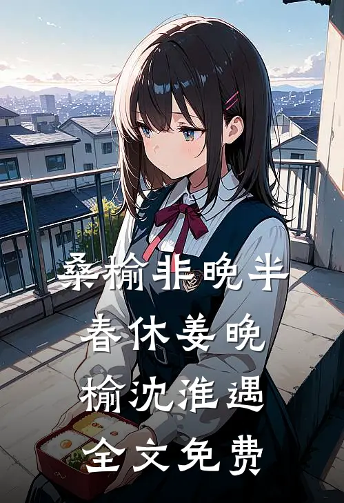桑榆非晚半春休姜晚榆沈淮遇全文免费