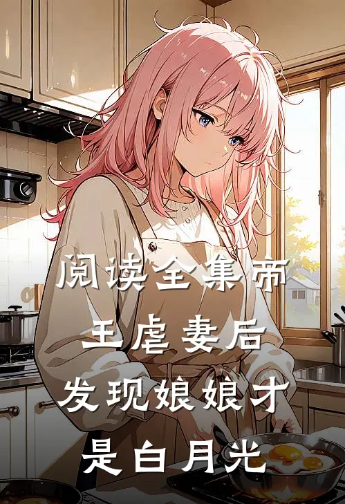 阅读全集帝王虐妻后，发现娘娘才是白月光
