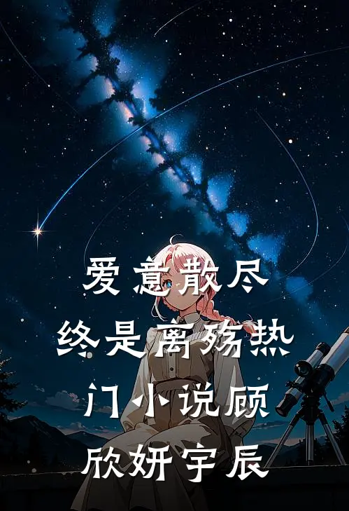 爱意散尽，终是离殇热门小说顾欣妍宇辰
