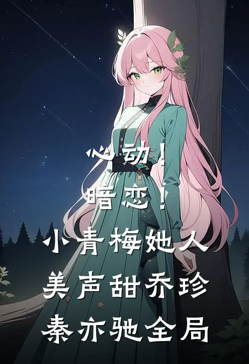 心动！暗恋！小青梅她人美声甜乔珍秦亦驰全局