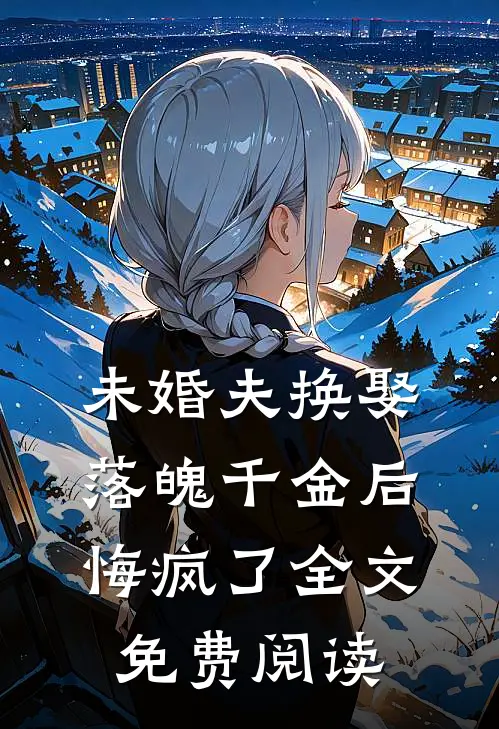 未婚夫换娶落魄千金后，悔疯了全文免费阅读