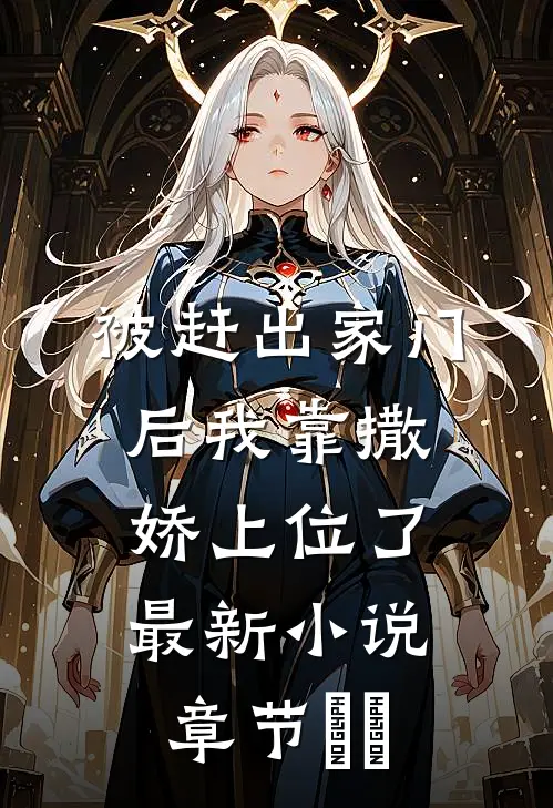 被赶出家门后我靠撒娇上位了最新小说章节​​