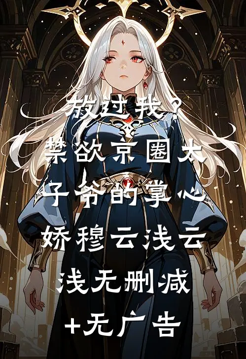放过我？禁欲京圈太子爷的掌心娇穆云浅云浅无删减+无广告