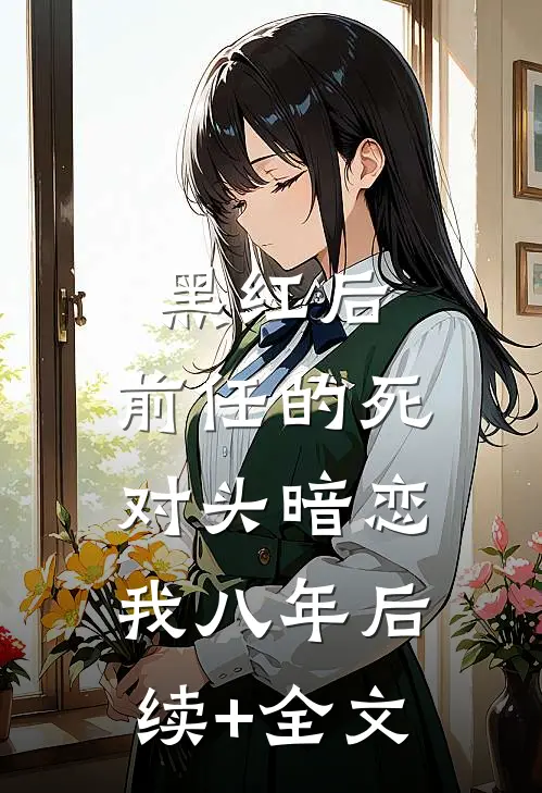 黑红后，前任的死对头暗恋我八年后续+全文