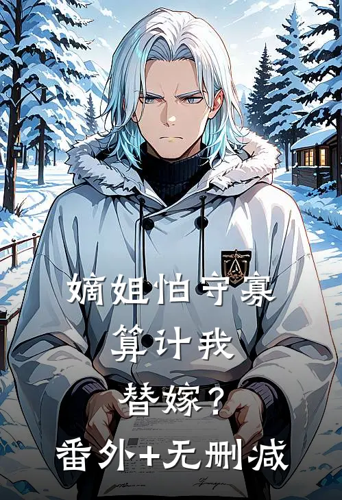 嫡姐怕守寡，算计我替嫁？番外+无删减