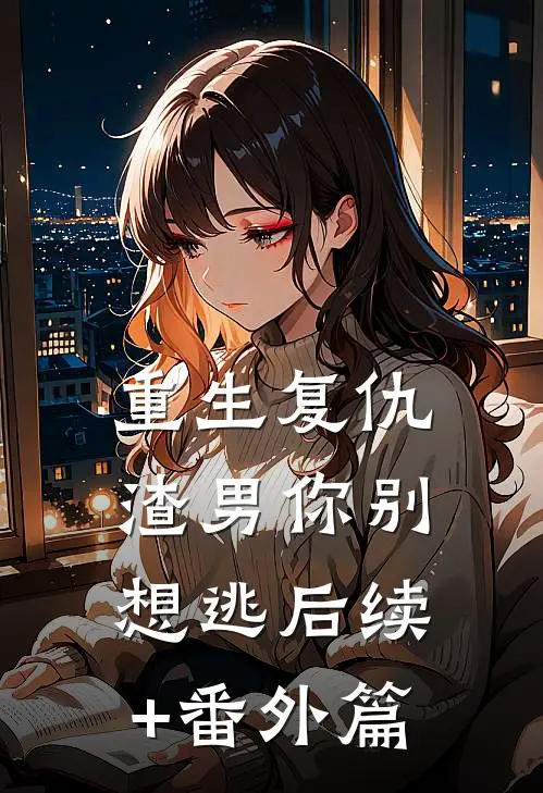 重生复仇：渣男你别想逃后续+番外篇