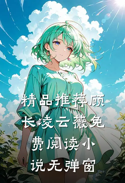 精品推荐顾长凌云薇免费阅读小说无弹窗