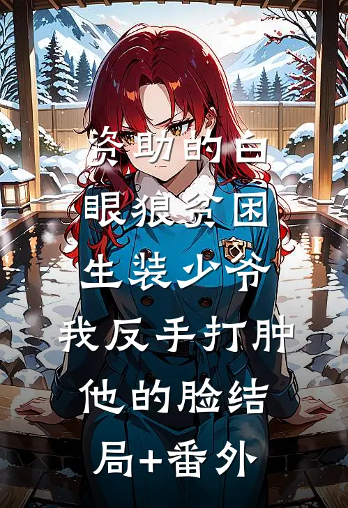 资助的白眼狼贫困生装少爷，我反手打肿他的脸结局+番外