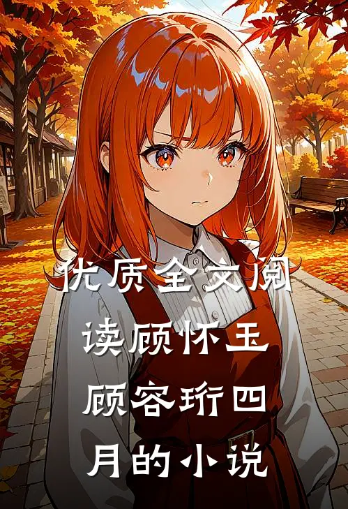 优质全文阅读顾怀玉顾容珩四月的小说