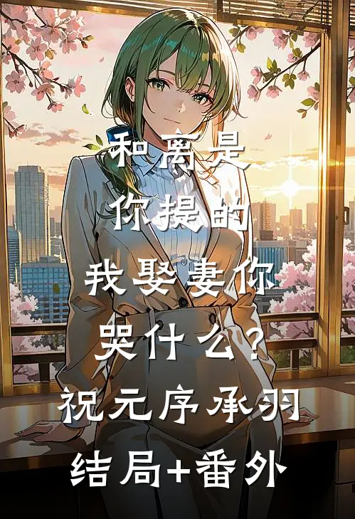 和离是你提的，我娶妻你哭什么？祝元序承羽结局+番外