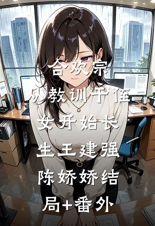 合欢宗，从教训干侄女开始长生王建强陈娇娇结局+番外