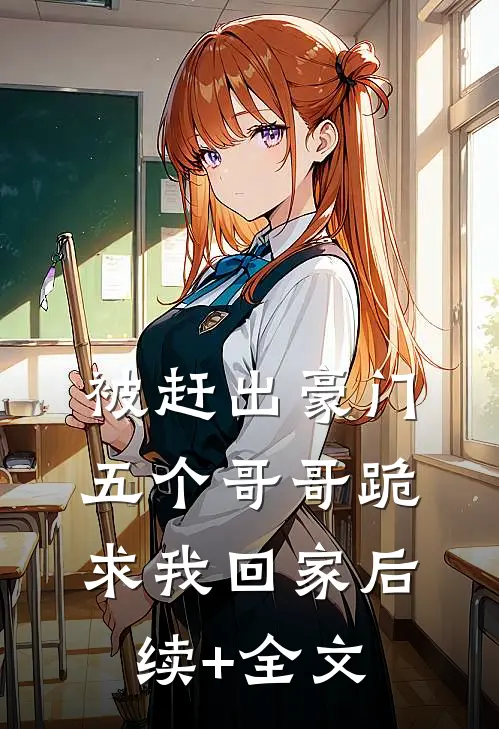 被赶出豪门，五个哥哥跪求我回家后续+全文
