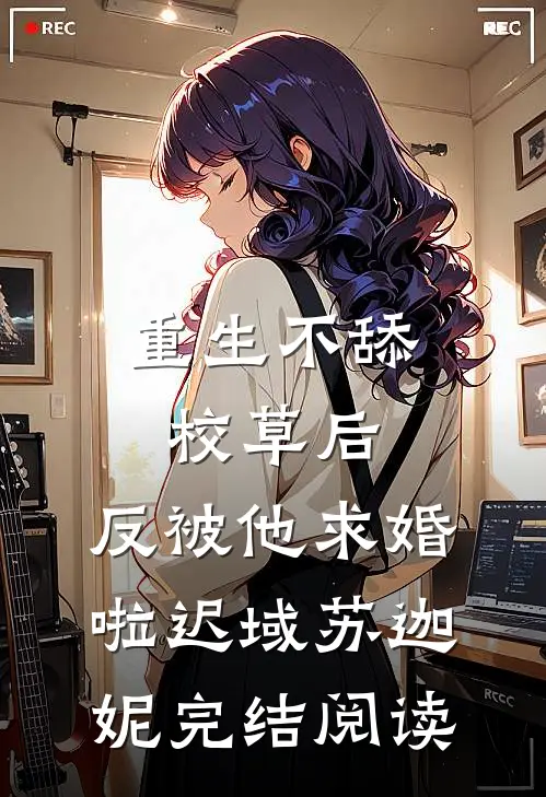 重生不舔校草后，反被他求婚啦迟域苏迦妮完结阅读