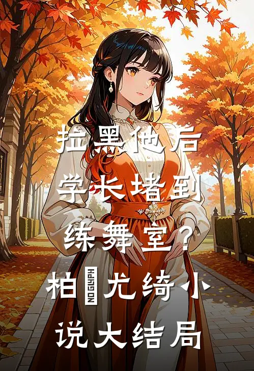 拉黑他后，学长堵到练舞室？柏璟尤绮小说大结局