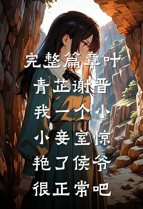 完整篇章叶青芷谢晋我一个小小妾室惊艳了侯爷很正常吧