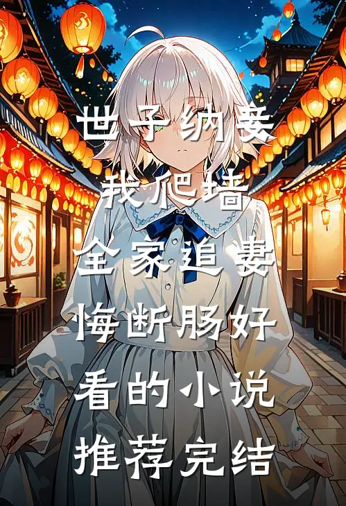 世子纳妾我爬墙，全家追妻悔断肠好看的小说推荐完结