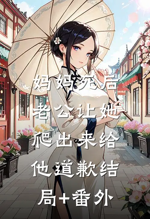 妈妈死后，老公让她爬出来给他道歉结局+番外