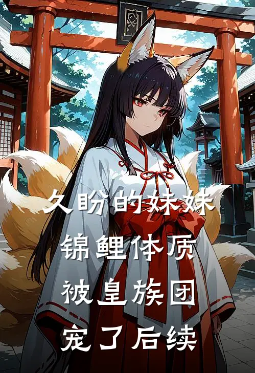 久盼的妹妹锦鲤体质，被皇族团宠了后续