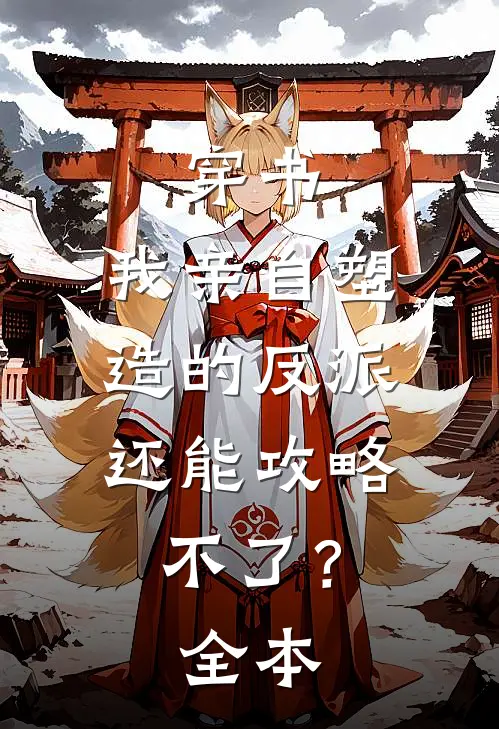 穿书：我亲自塑造的反派，还能攻略不了？全本