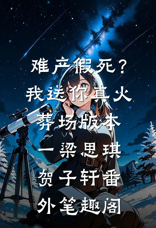 难产假死？我送你真火葬场  版本一：梁思琪贺子轩番外笔趣阁