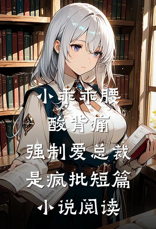 小乖乖腰酸背痛，强制爱总裁是疯批短篇小说阅读