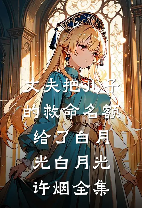 丈夫把儿子的救命名额给了白月光白月光许烟 全集