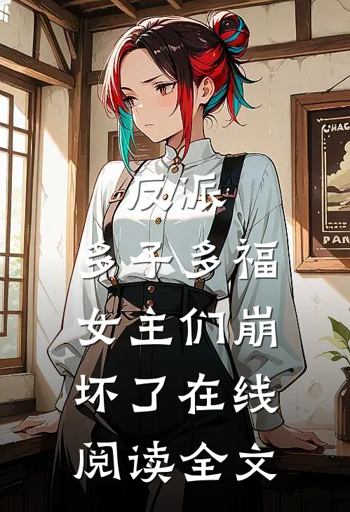 反派:多子多福,女主们崩坏了在线阅读全文