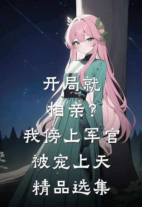 开局就相亲？我傍上军官被宠上天精品选集