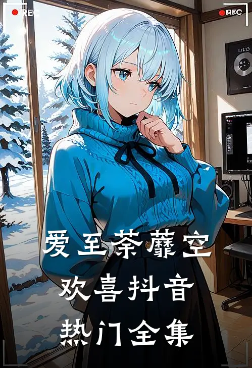 爱至荼蘼空欢喜抖音热门 全集