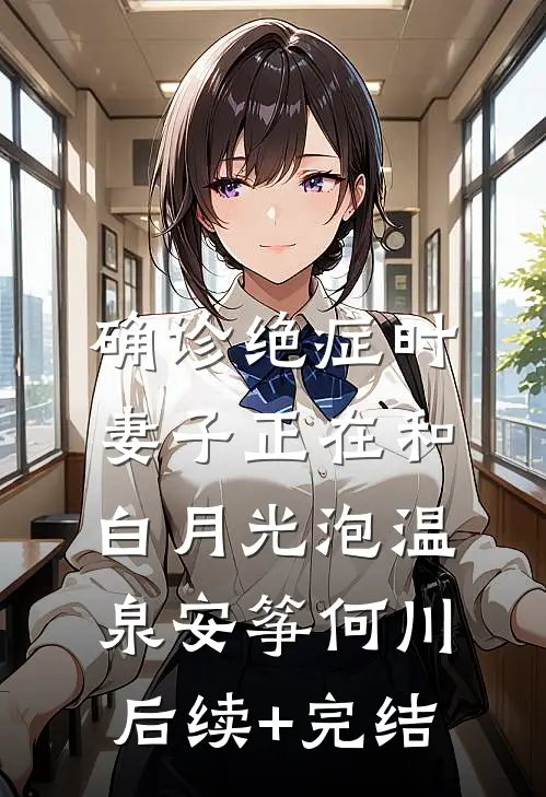 确诊绝症时，妻子正在和白月光泡温泉安筝何川后续+完结