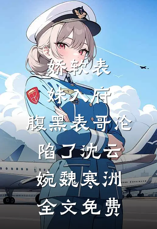 娇软表妹入府：腹黑表哥沦陷了沈云婉魏寒洲全文免费