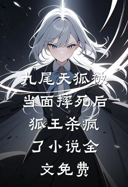 九尾天狐被当面摔死后，狐王杀疯了小说全文免费