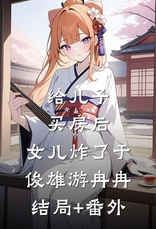 给儿子买房后，女儿炸了于俊雄游冉冉结局+番外
