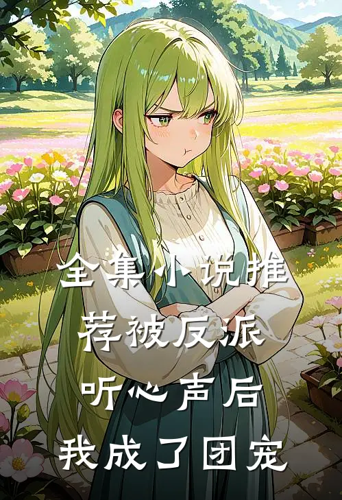 全集小说推荐被反派听心声后，我成了团宠