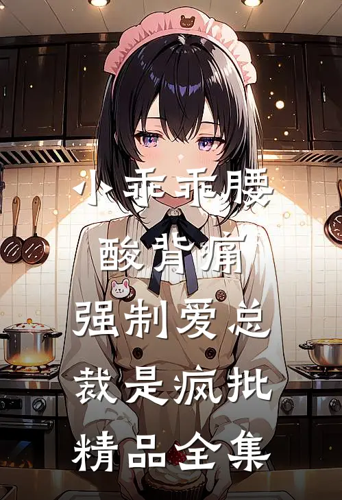小乖乖腰酸背痛，强制爱总裁是疯批精品全集