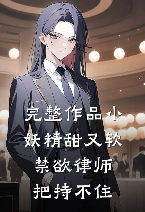 完整作品小妖精甜又软，禁欲律师把持不住