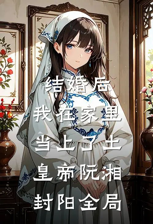 结婚后，我在家里当上了土皇帝阮湘封阳全局