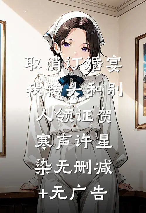 取消订婚宴，我转头和别人领证贺寒声许星染无删减+无广告