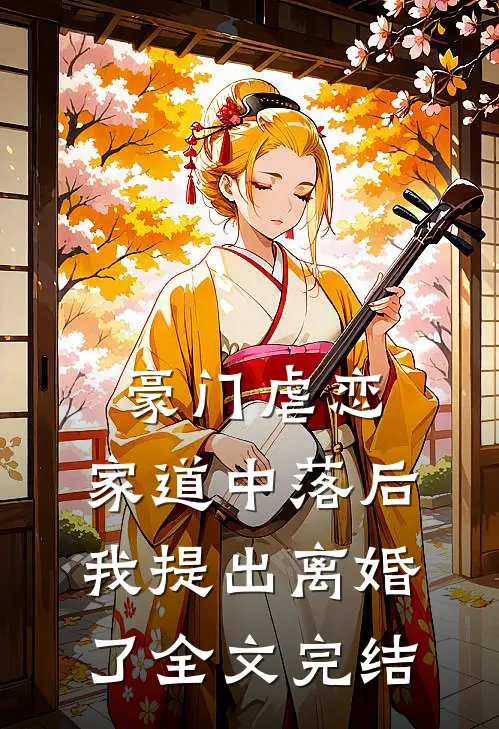 豪门虐恋：家道中落后我提出离婚了全文完结