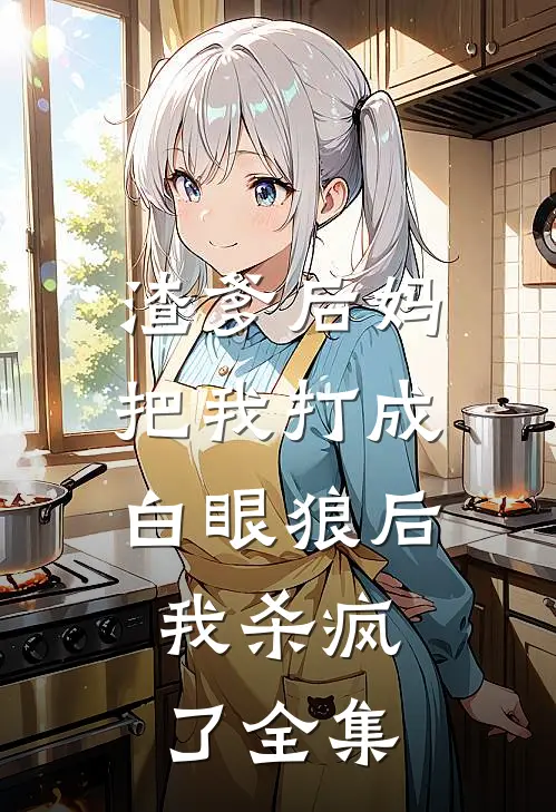 渣爹后妈把我打成白眼狼后，我杀疯了 全集