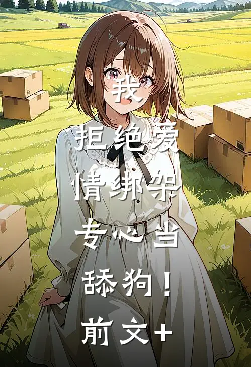 我，拒绝爱情绑架，专心当舔狗！前文+