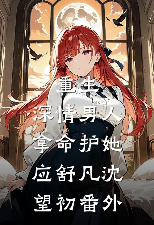 重生：深情男人拿命护她应舒凡沈望初番外