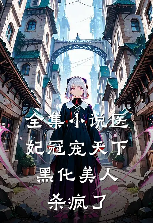 全集小说医妃冠宠天下：黑化美人杀疯了
