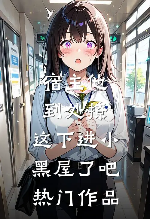宿主他到处撩，这下进小黑屋了吧热门作品
